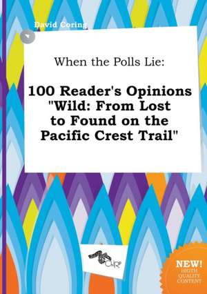 When the Polls Lie: 100 Reader's Opinions Wild: From Lost to Found on the Pacific Crest Trail de David Coring