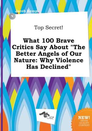 Top Secret! What 100 Brave Critics Say about the Better Angels of Our Nature: Why Violence Has Declined de Jacob Kemp