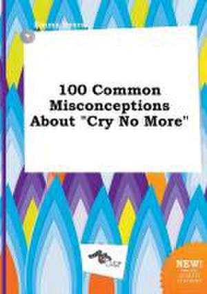 100 Common Misconceptions about Cry No More de Emma Syers