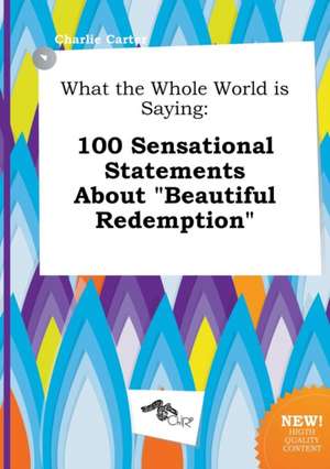 What the Whole World Is Saying: 100 Sensational Statements about Beautiful Redemption de Charlie Carter