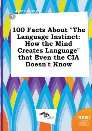 100 Facts about the Language Instinct: How the Mind Creates Language That Even the CIA Doesn't Know de Jason Ading