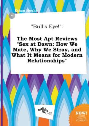 Bull's Eye!: The Most Apt Reviews Sex at Dawn: How We Mate, Why We Stray, and What It Means for Modern Relationships de Ethan Hook