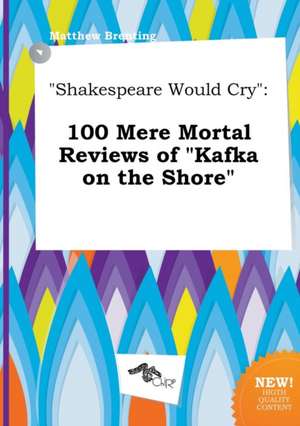 Shakespeare Would Cry: 100 Mere Mortal Reviews of Kafka on the Shore de Matthew Brenting