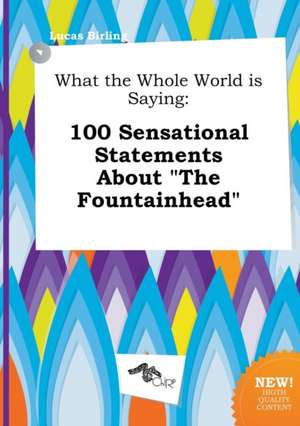 What the Whole World Is Saying: 100 Sensational Statements about the Fountainhead de Lucas Birling