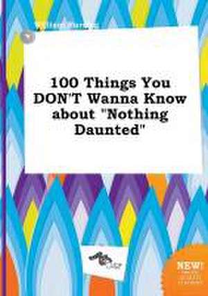 100 Things You Don't Wanna Know about Nothing Daunted de William Burring