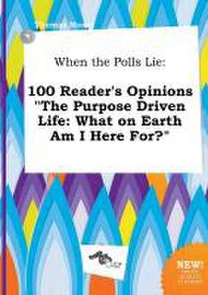 When the Polls Lie: 100 Reader's Opinions the Purpose Driven Life: What on Earth Am I Here For? de Thomas Masey