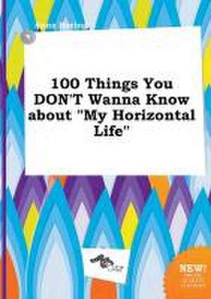 100 Things You Don't Wanna Know about My Horizontal Life de Anna Boeing