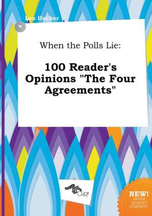 When the Polls Lie: 100 Reader's Opinions the Four Agreements de Leo Hacker