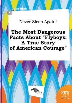 Never Sleep Again! the Most Dangerous Facts about Flyboys: A True Story of American Courage de John Peak