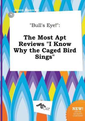 Bull's Eye!: The Most Apt Reviews I Know Why the Caged Bird Sings de Jason Manning