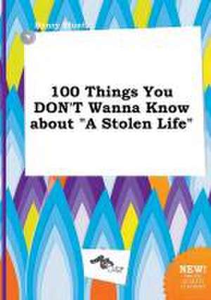 100 Things You Don't Wanna Know about a Stolen Life de Henry Blunt