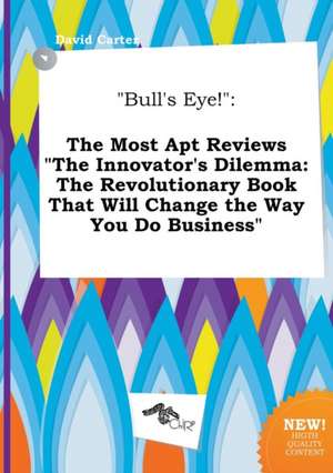 Bull's Eye!: The Most Apt Reviews the Innovator's Dilemma: The Revolutionary Book That Will Change the Way You Do Business de David Carter