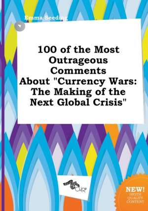 100 of the Most Outrageous Comments about Currency Wars: The Making of the Next Global Crisis de Emma Seeding