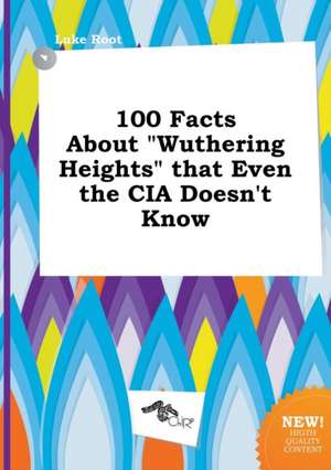 100 Facts about Wuthering Heights That Even the CIA Doesn't Know de Luke Root