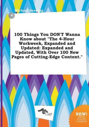 100 Things You Don't Wanna Know about the 4-Hour Workweek, Expanded and Updated: Expanded and Updated, with Over 100 New Pages of Cutting-Edge Conten de Michael Seeding