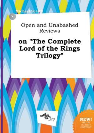 Open and Unabashed Reviews on the Complete Lord of the Rings Trilogy de Michael Scarth