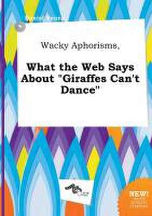 Wacky Aphorisms, What the Web Says about Giraffes Can't Dance de Daniel Young