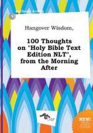 Hangover Wisdom, 100 Thoughts on Holy Bible Text Edition NLT, from the Morning After de Anthony Arring