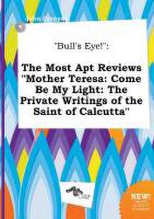 Bull's Eye!: The Most Apt Reviews Mother Teresa: Come Be My Light: The Private Writings of the Saint of Calcutta de John Cropper