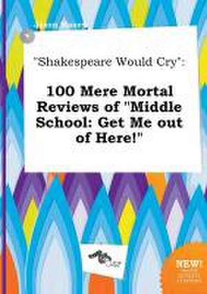 Shakespeare Would Cry: 100 Mere Mortal Reviews of Middle School: Get Me Out of Here! de Jason Maxey