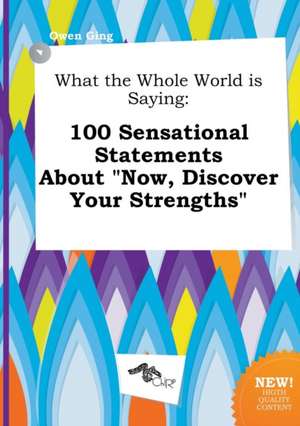 What the Whole World Is Saying: 100 Sensational Statements about Now, Discover Your Strengths de Owen Ging