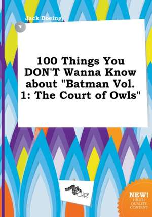 100 Things You Don't Wanna Know about Batman Vol. 1: The Court of Owls de Jack Boeing