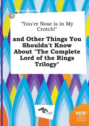 You're Nose Is in My Crotch! and Other Things You Shouldn't Know about the Complete Lord of the Rings Trilogy de Jason Harfoot