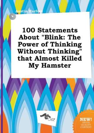 100 Statements about Blink: The Power of Thinking Without Thinking That Almost Killed My Hamster de Austin Harfoot