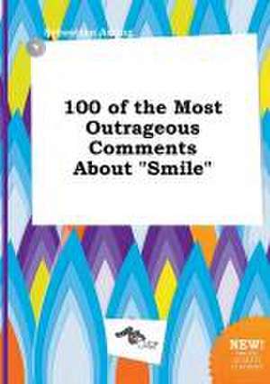 100 of the Most Outrageous Comments about Smile de Sebastian Arring