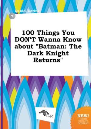 100 Things You Don't Wanna Know about Batman: The Dark Knight Returns de Daniel Coring