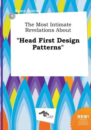 The Most Intimate Revelations about Head First Design Patterns de Henry Garling