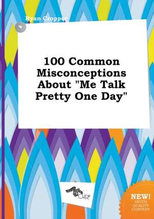 100 Common Misconceptions about Me Talk Pretty One Day de Ryan Cropper