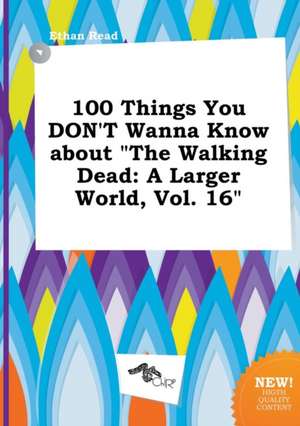 100 Things You Don't Wanna Know about the Walking Dead: A Larger World, Vol. 16 de Ethan Read