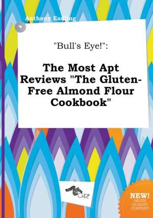 Bull's Eye!: The Most Apt Reviews the Gluten-Free Almond Flour Cookbook de Anthony Eadling