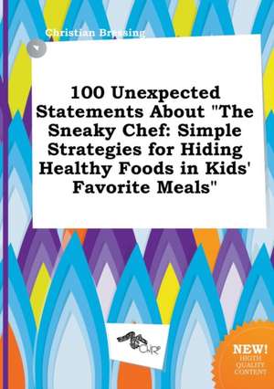 100 Unexpected Statements about the Sneaky Chef: Simple Strategies for Hiding Healthy Foods in Kids' Favorite Meals de Christian Bressing