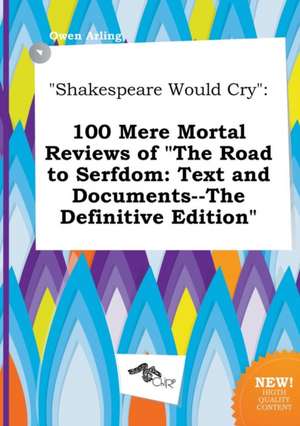 Shakespeare Would Cry: 100 Mere Mortal Reviews of the Road to Serfdom: Text and Documents--The Definitive Edition de Owen Arling