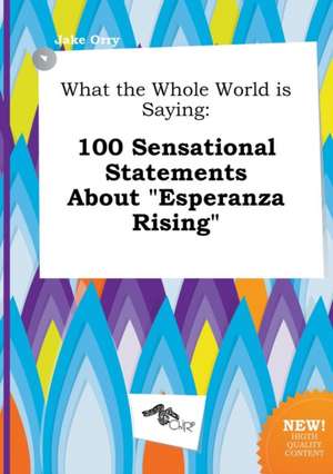 What the Whole World Is Saying: 100 Sensational Statements about Esperanza Rising de Jake Orry