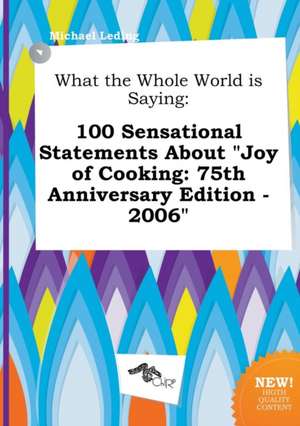 What the Whole World Is Saying: 100 Sensational Statements about Joy of Cooking: 75th Anniversary Edition - 2006 de Michael Leding