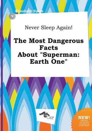 Never Sleep Again! the Most Dangerous Facts about Superman: Earth One de Elizabeth Syers