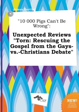 10 000 Pigs Can't Be Wrong: Unexpected Reviews Torn: Rescuing the Gospel from the Gays-vs -Christians Debate de James Darting