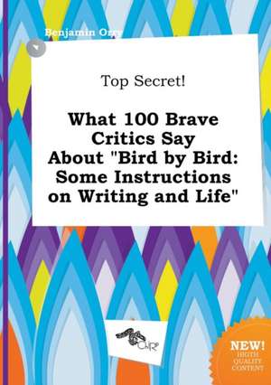 Top Secret! What 100 Brave Critics Say about Bird by Bird: Some Instructions on Writing and Life de Benjamin Orry