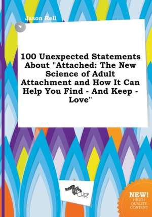 100 Unexpected Statements about Attached: The New Science of Adult Attachment and How It Can Help You Find - And Keep - Love de Jason Rell