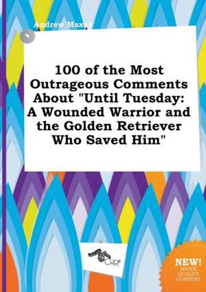 100 of the Most Outrageous Comments about Until Tuesday: A Wounded Warrior and the Golden Retriever Who Saved Him de Andrew Maxey