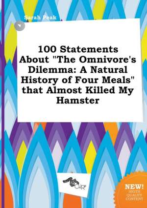 100 Statements about the Omnivore's Dilemma: A Natural History of Four Meals That Almost Killed My Hamster de Sarah Peak