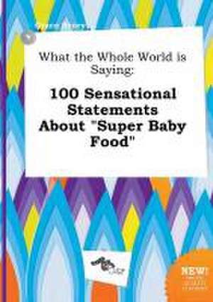 What the Whole World Is Saying: 100 Sensational Statements about Super Baby Food de Grace Scory