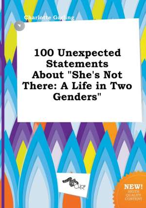 100 Unexpected Statements about She's Not There: A Life in Two Genders de Charlotte Garling