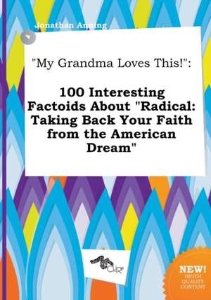 My Grandma Loves This!: 100 Interesting Factoids about Radical: Taking Back Your Faith from the American Dream de Jonathan Anning