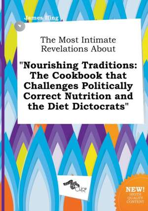 The Most Intimate Revelations about Nourishing Traditions: The Cookbook That Challenges Politically Correct Nutrition and the Diet Dictocrats de James Ifing