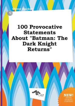 100 Provocative Statements about Batman: The Dark Knight Returns de Oliver Hacker