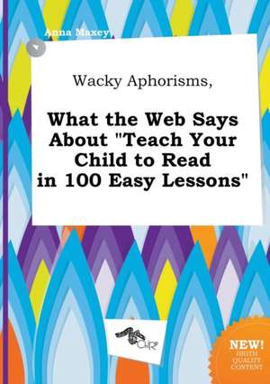 Wacky Aphorisms, What the Web Says about Teach Your Child to Read in 100 Easy Lessons de Anna Maxey